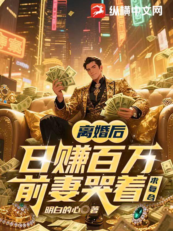 离婚后日赚百万，前妻哭着求复合